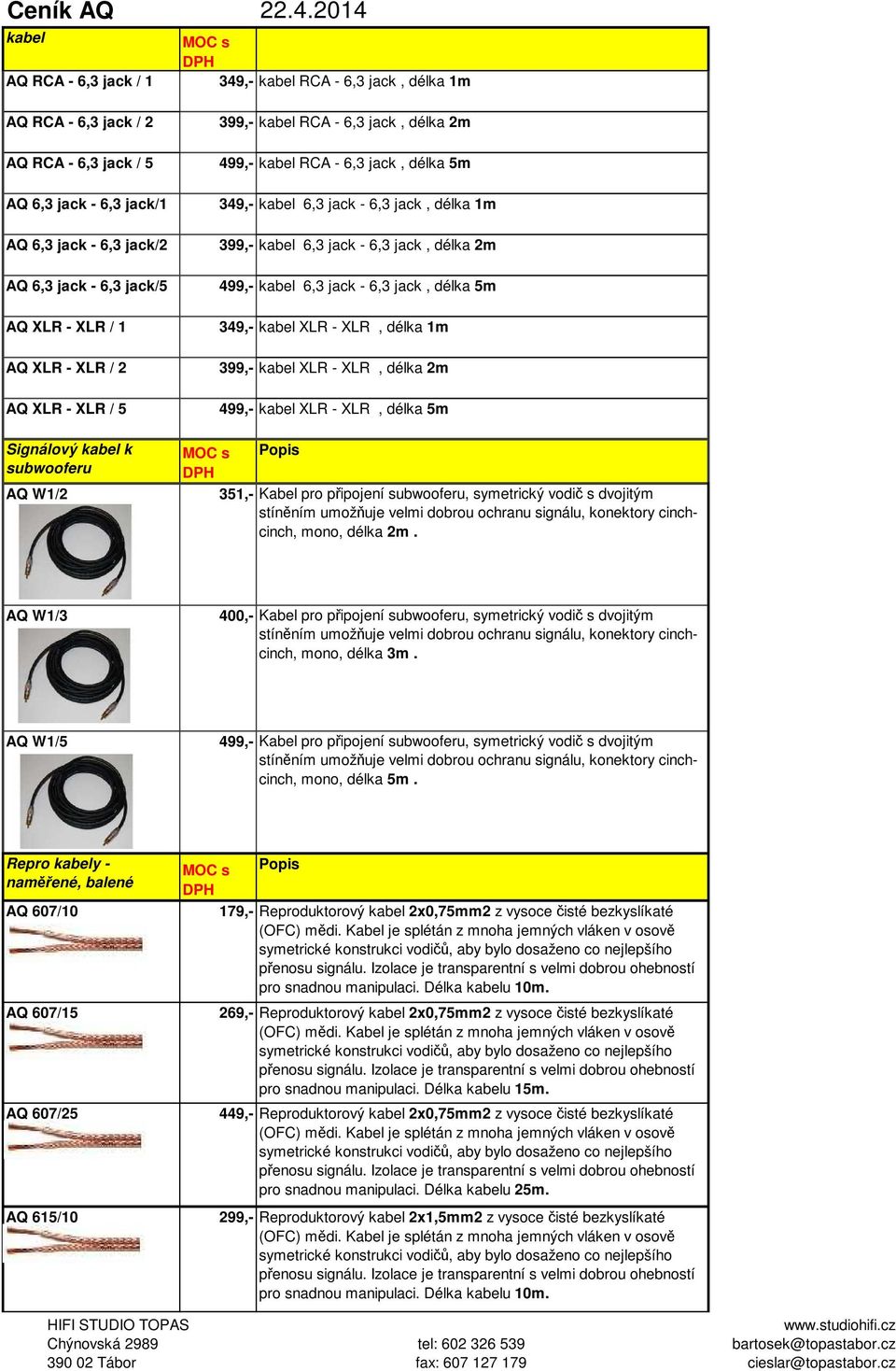 AQ XLR - XLR / 1 AQ XLR - XLR / 2 AQ XLR - XLR / 5 Signálový kabel k subwooferu AQ W1/2 399,- kabel RCA - 6,3 jack, délka 2m 499,- kabel RCA - 6,3 jack, délka 5m 349,- kabel 6,3 jack - 6,3 jack,