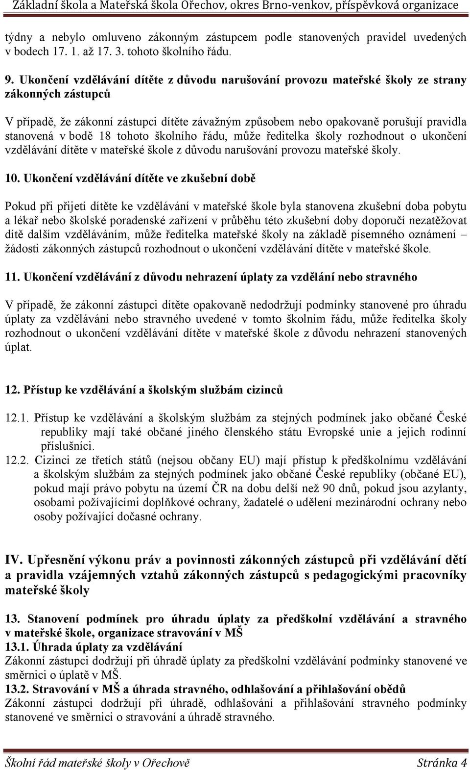 bodě 18 tohoto školního řádu, může ředitelka školy rozhodnout o ukončení vzdělávání dítěte v mateřské škole z důvodu narušování provozu mateřské školy. 10.