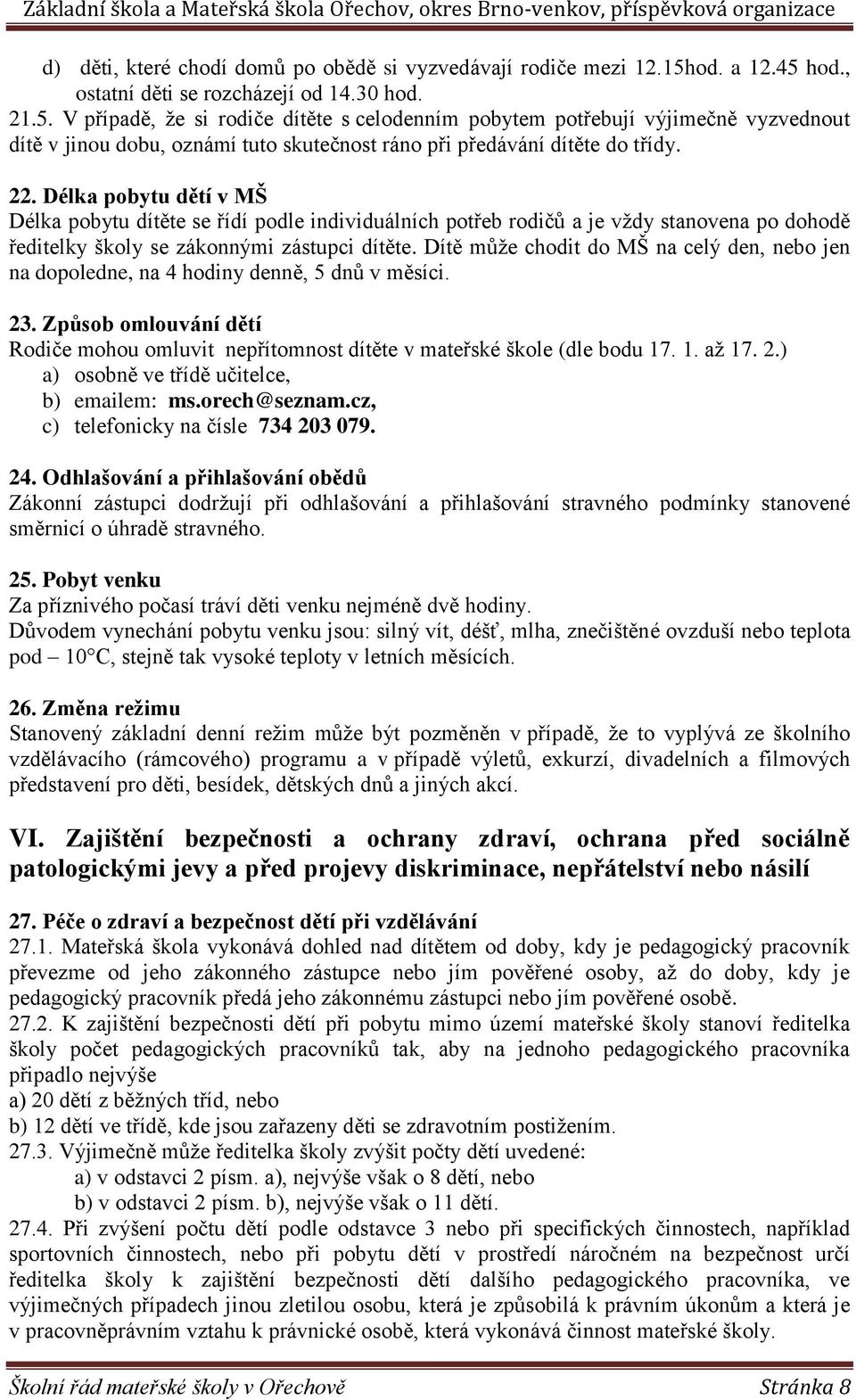 22. Délka pobytu dětí v MŠ Délka pobytu dítěte se řídí podle individuálních potřeb rodičů a je vždy stanovena po dohodě ředitelky školy se zákonnými zástupci dítěte.