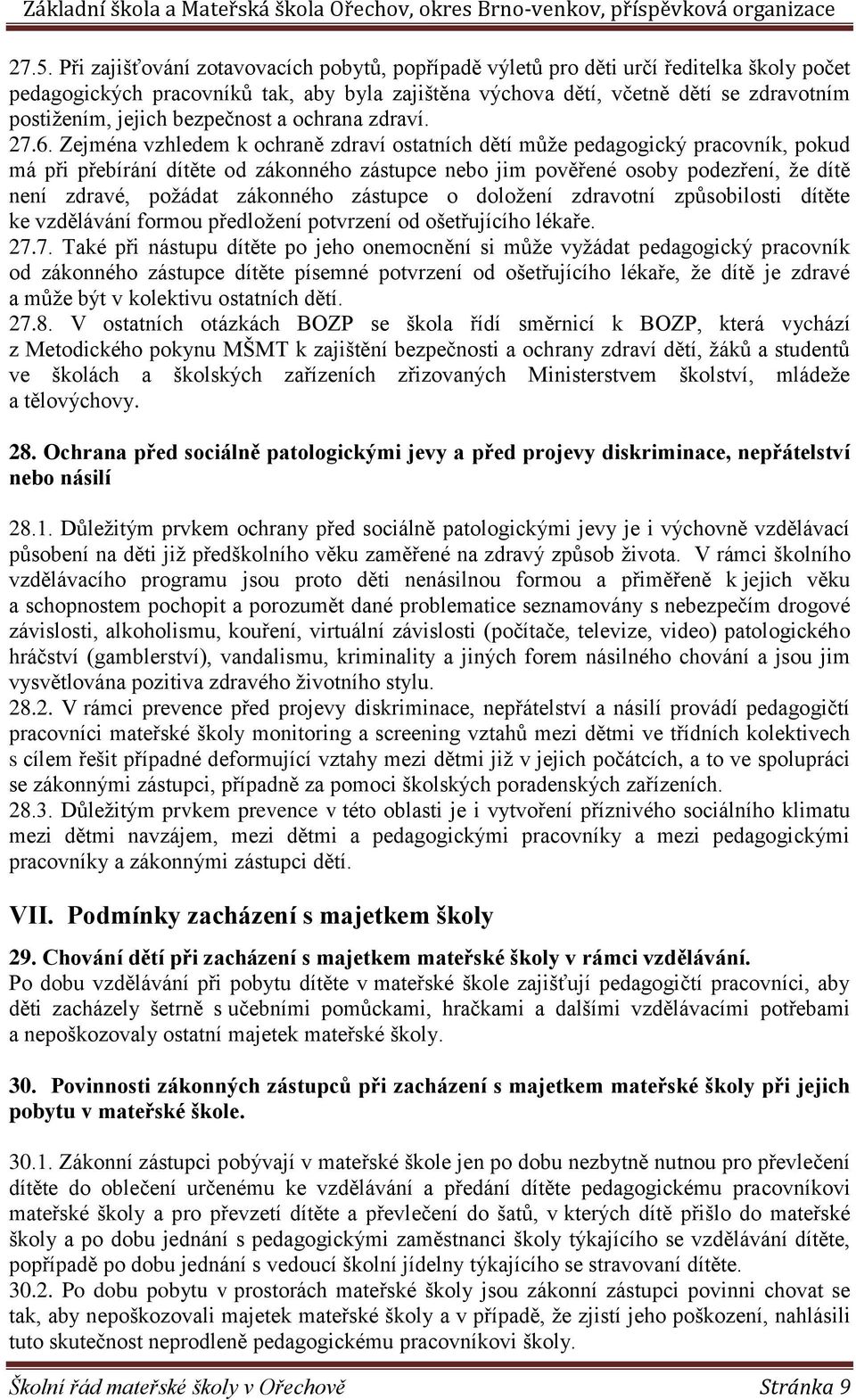 Zejména vzhledem k ochraně zdraví ostatních dětí může pedagogický pracovník, pokud má při přebírání dítěte od zákonného zástupce nebo jim pověřené osoby podezření, že dítě není zdravé, požádat