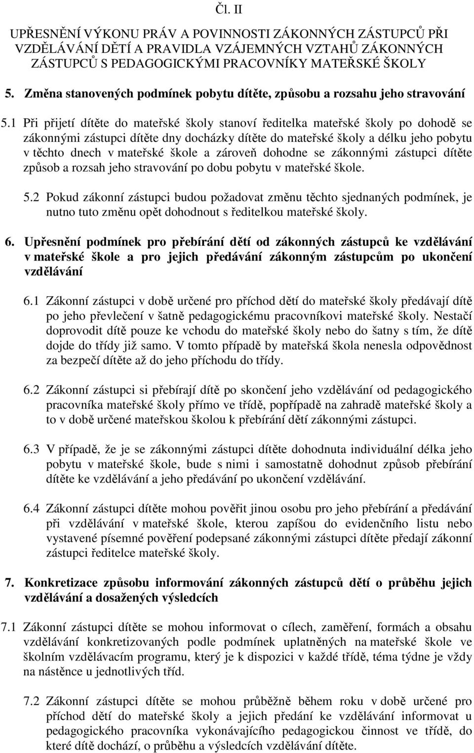 1 Při přijetí dítěte do mateřské školy stanoví ředitelka mateřské školy po dohodě se zákonnými zástupci dítěte dny docházky dítěte do mateřské školy a délku jeho pobytu v těchto dnech v mateřské