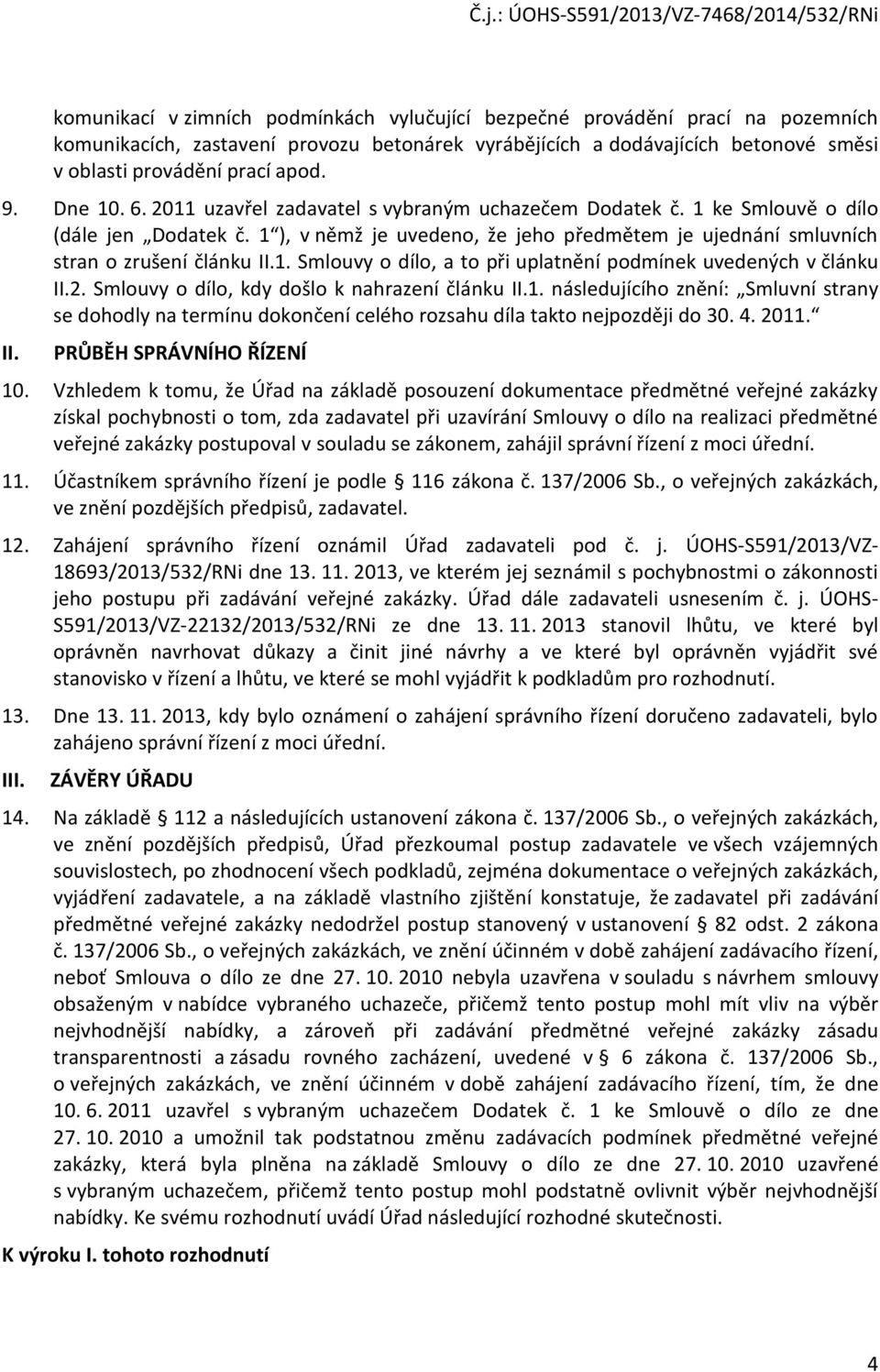 2. Smlouvy o dílo, kdy došlo k nahrazení článku II.1. následujícího znění: Smluvní strany se dohodly na termínu dokončení celého rozsahu díla takto nejpozději do 30. 4. 2011. II. PRŮBĚH SPRÁVNÍHO ŘÍZENÍ 10.