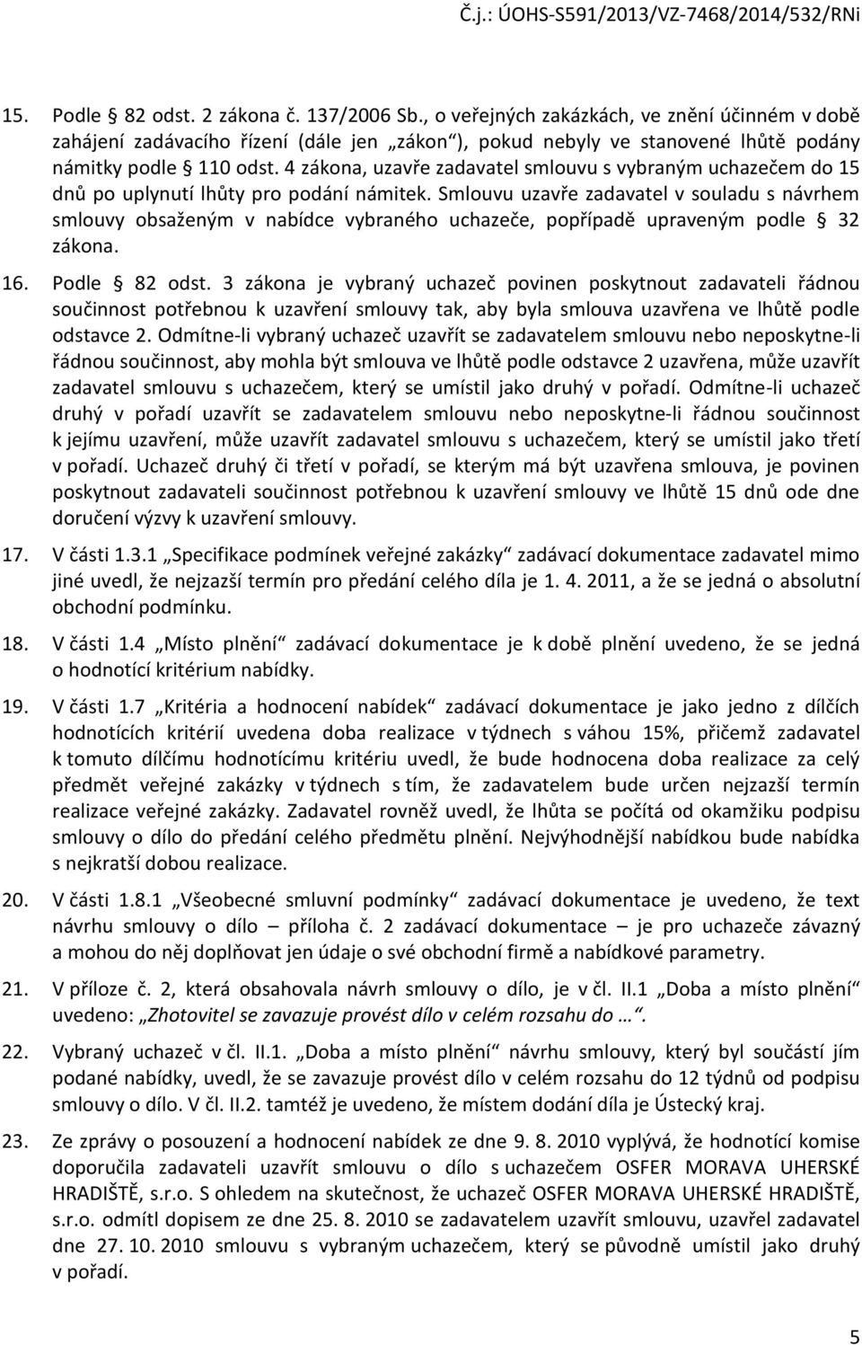 Smlouvu uzavře zadavatel v souladu s návrhem smlouvy obsaženým v nabídce vybraného uchazeče, popřípadě upraveným podle 32 zákona. 16. Podle 82 odst.