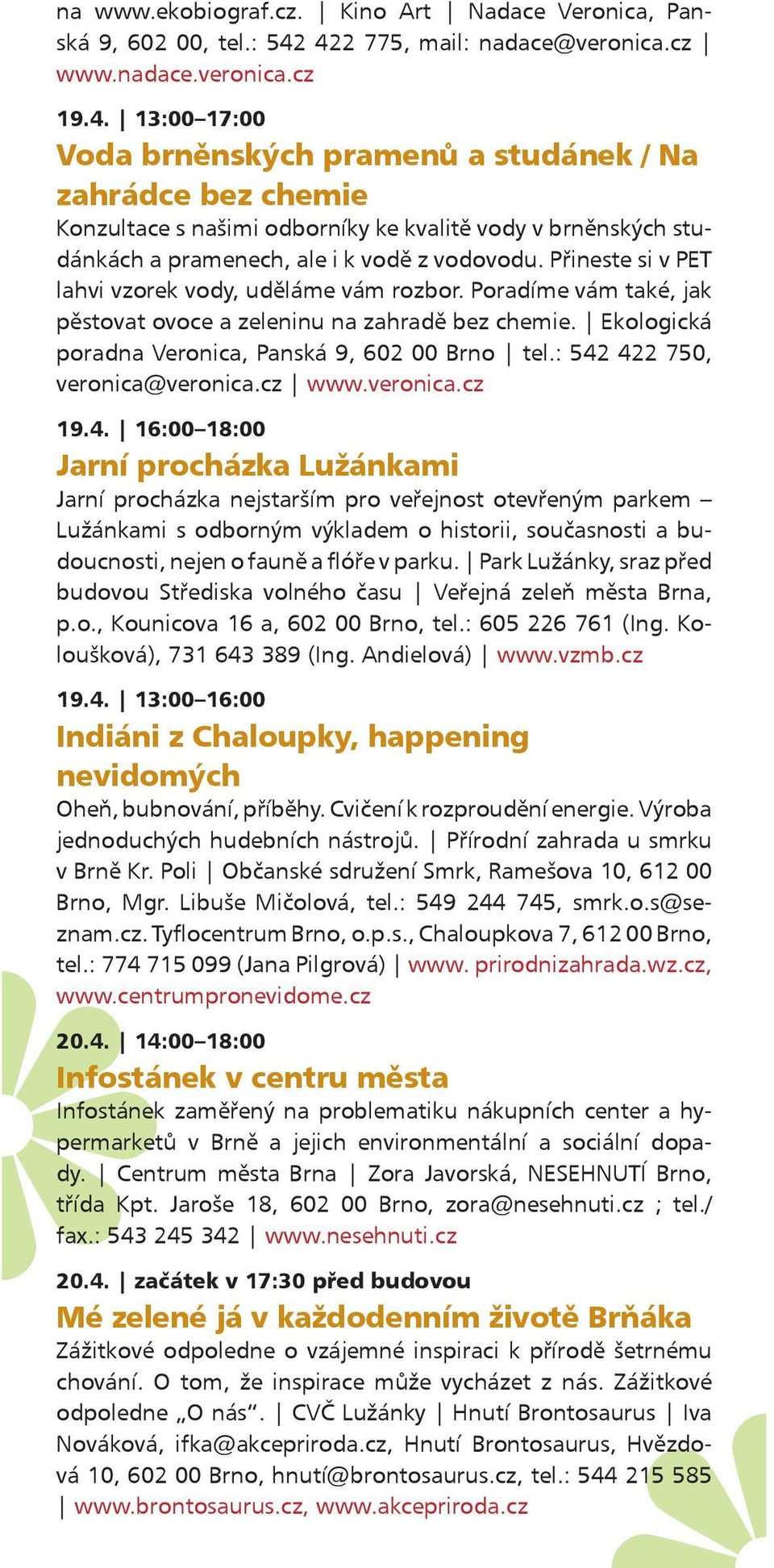 Přineste si v PET lahvi vzorek vody, uděláme vám rozbor. Poradíme vám také, jak pěstovat ovoce a zeleninu na zahradě bez chemie. Ekologická poradna Veronica, Panská 9, 602 00 Brno tel.