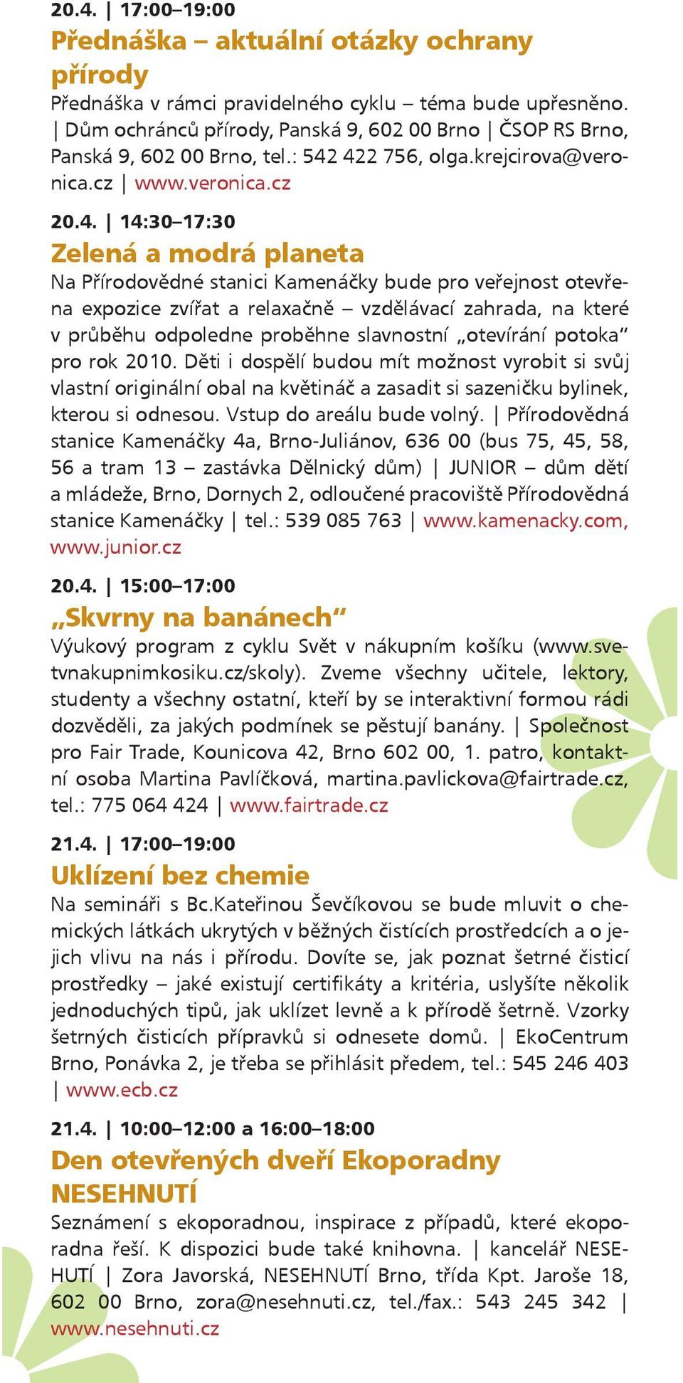 422 756, olga.krejcirova@veronica.cz www.veronica.cz 20.4. 14:30 17:30 Zelená a modrá planeta Na Přírodovědné stanici Kamenáčky bude pro veřejnost otevřena expozice zvířat a relaxačně vzdělávací