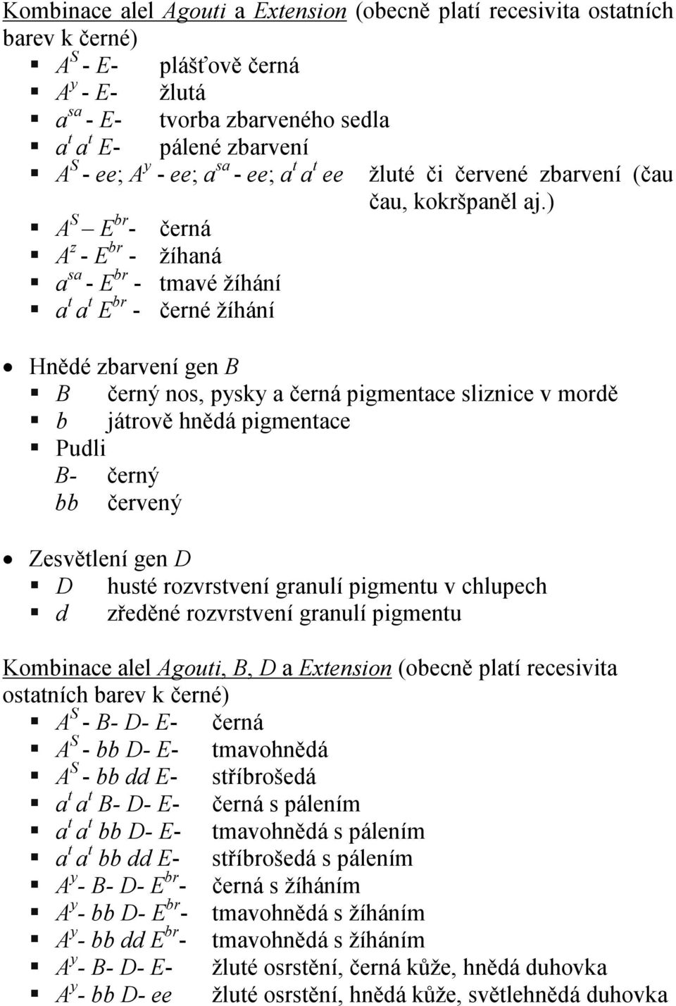 ) A S E br - černá A z - E br - žíhaná a sa - E br - tmavé žíhání a t a t E br - černé žíhání Hnědé zbarvení gen B B černý nos, pysky a černá pigmentace sliznice v mordě b játrově hnědá pigmentace