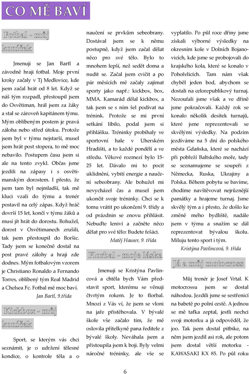Protože jm byl v týmu nejstrší, mul jm hrát post stoper, to mě moc nebvilo. Postupem čsu jm si le n tento zvykl. Občs jsme jezdili n zápsy i s osvětimnským dorostem.