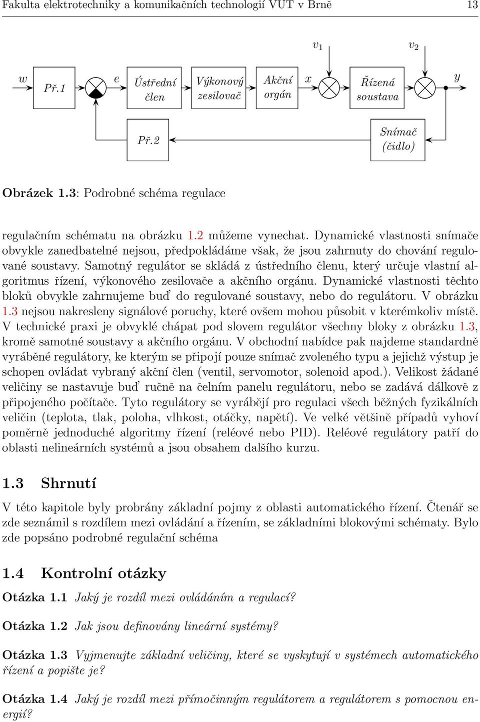 Dynamické vlastnosti snímače obvykle zanedbatelné nejsou, předpokládáme však, že jsou zahrnuty do chování regulované soustavy.