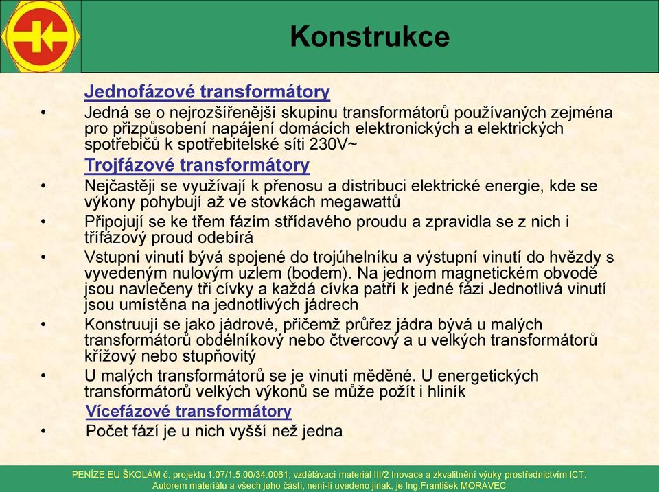 zpravidla se z nich i třífázový proud odebírá Vstupní vinutí bývá spojené do trojúhelníku a výstupní vinutí do hvězdy s vyvedeným nulovým uzlem (bodem).