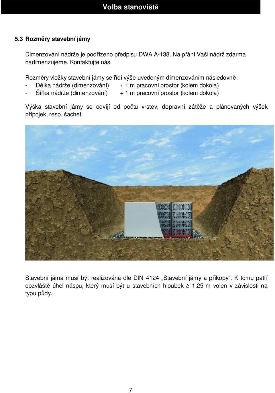 (dimenzování) + 1 m pracovní prostor (kolem dokola) Výška stavební jámy se odvíjí od po tu vrstev, dopravní zát že a plánovaných výšek ípojek, resp. šachet.