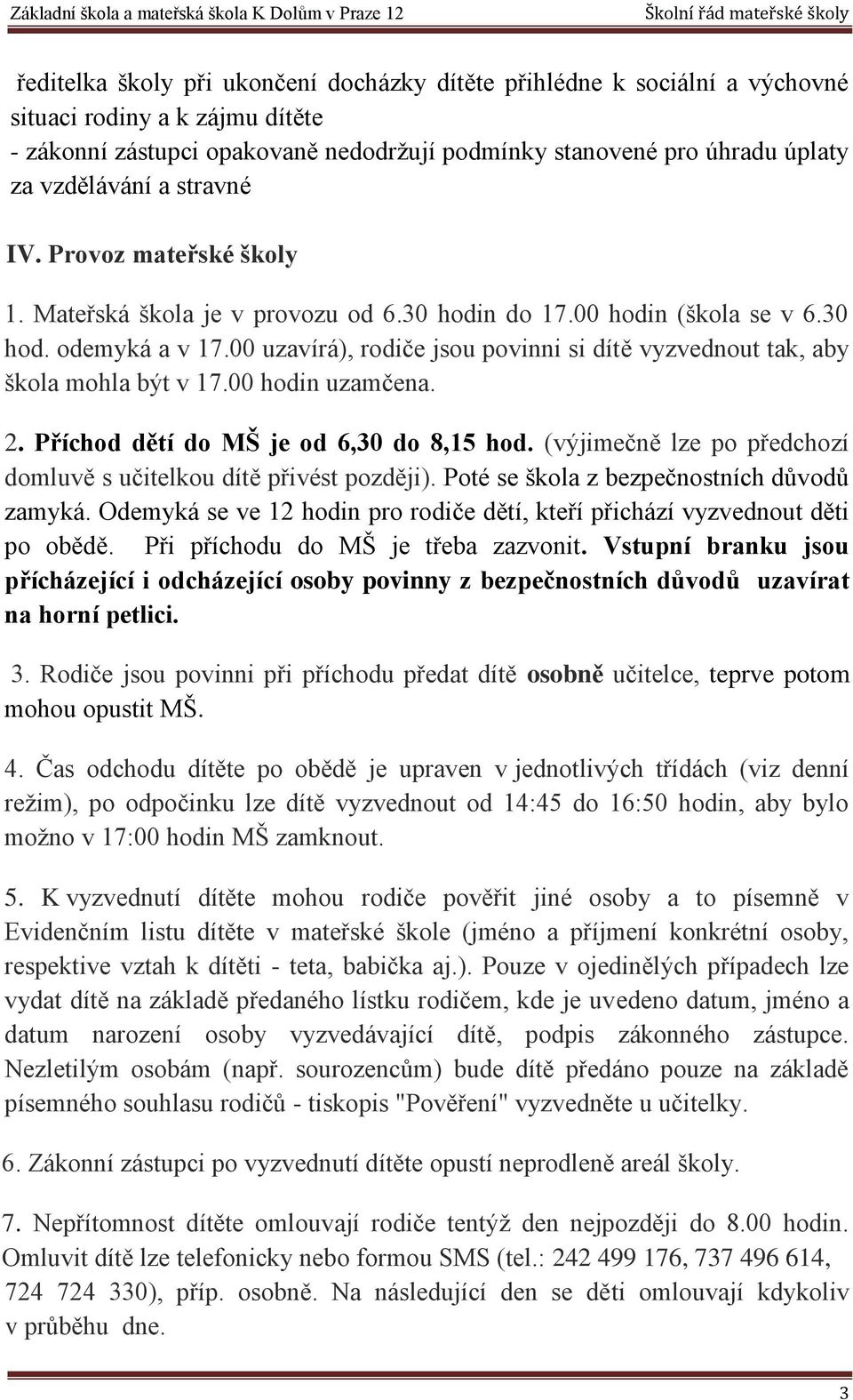 00 uzavírá), rodiče jsou povinni si dítě vyzvednout tak, aby škola mohla být v 17.00 hodin uzamčena. 2. Příchod dětí do MŠ je od 6,30 do 8,15 hod.