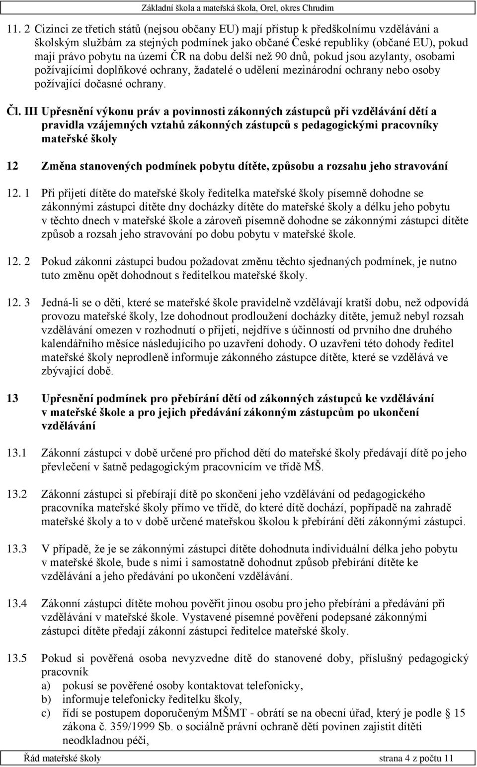 III Upřesnění výkonu práv a povinnosti zákonných zástupců při vzdělávání dětí a pravidla vzájemných vztahů zákonných zástupců s pedagogickými pracovníky mateřské školy 12 Změna stanovených podmínek