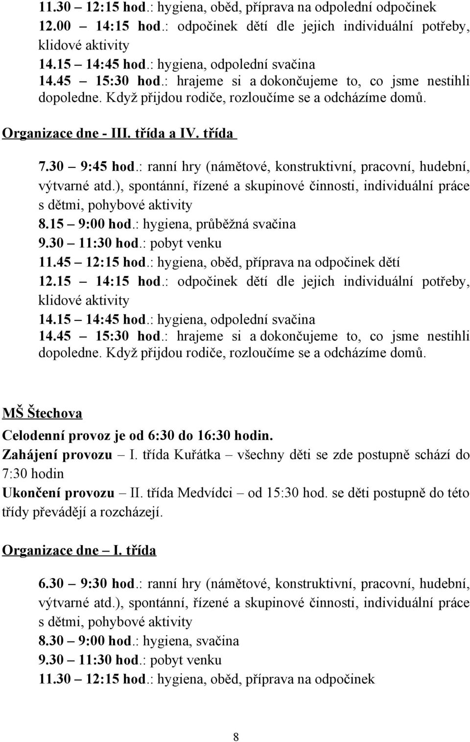 : ranní hry (námětové, konstruktivní, pracovní, hudební, výtvarné atd.), spontánní, řízené a skupinové činnosti, individuální práce s dětmi, pohybové aktivity 8.15 9:00 hod.