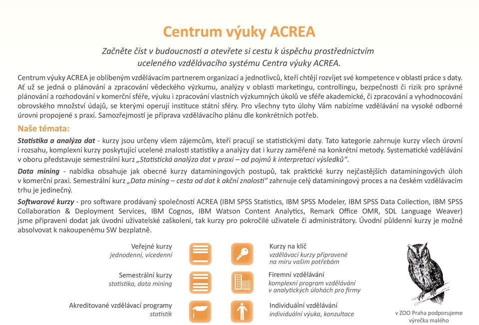 Ať už se jedná o plánování a zpracování vědeckého výzkumu, analýzy v oblasti marketingu, controllingu, bezpečnosti či rizik pro správné plánování a rozhodování v komerční sféře, výuku i zpracování