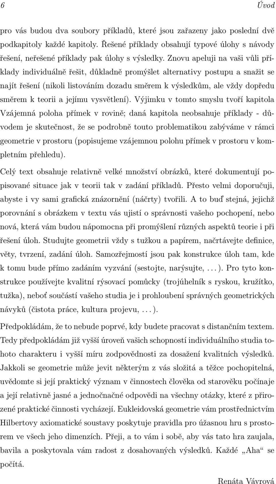 Znovu apeluji na vaši vůli příklady individuálně řešit, důkladně promýšlet alternativy postupu a snažit se najít řešení(nikoli listováním dozadu směrem k výsledkům, ale vždy dopředu směrem k teorii a