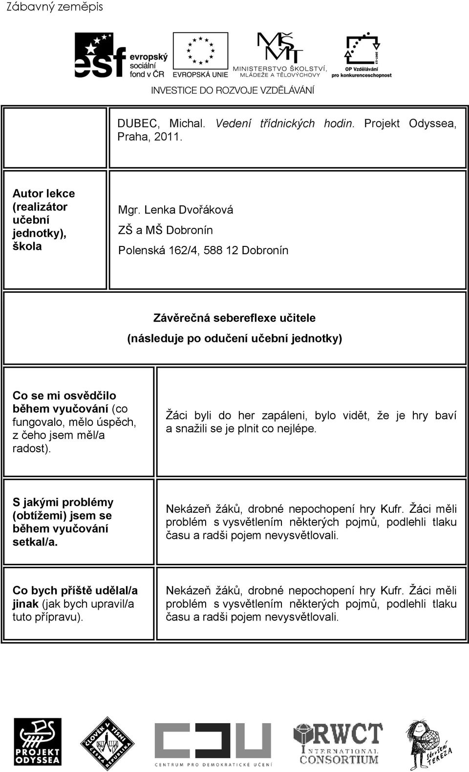 čeho jsem měl/a radost). Žáci byli do her zapáleni, bylo vidět, že je hry baví a snažili se je plnit co nejlépe. S jakými problémy (obtížemi) jsem se během vyučování setkal/a.