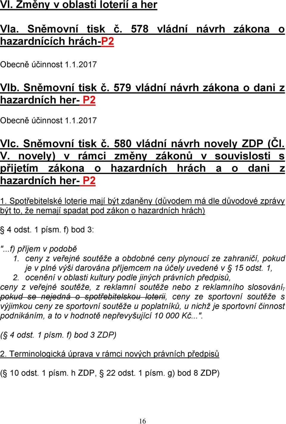 Spotřebitelské loterie mají být zdaněny (důvodem má dle důvodové zprávy být to, že nemají spadat pod zákon o hazardních hrách) 4 odst. 1 písm. f) bod 3: "...f) příjem v podobě 1.