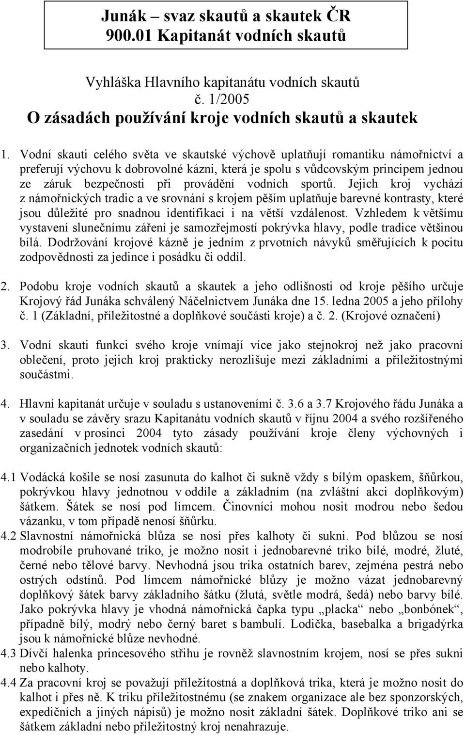 vodních sportů. Jejich kroj vychází z námořnických tradic a ve srovnání s krojem pěším uplatňuje barevné kontrasty, které jsou důležité pro snadnou identifikaci i na větší vzdálenost.