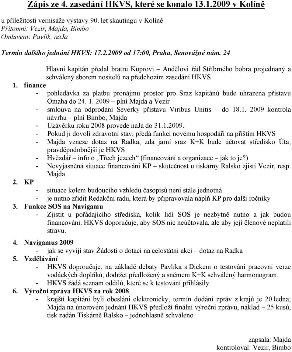 24 Hlavní kapitán předal bratru Kuprovi Andělovi řád Stříbrného bobra projednaný a schválený sborem nositelů na předchozím zasedání HKVS 1.