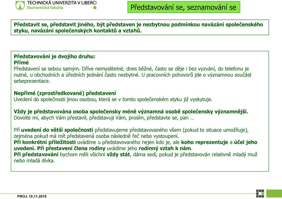 U pracovních pohovorů jde o významnou součást sebeprezentace. Nepřímé (zprostředkované) představení Uvedení do společnosti jinou osobou, která se v tomto společenském styku již vyskytuje.
