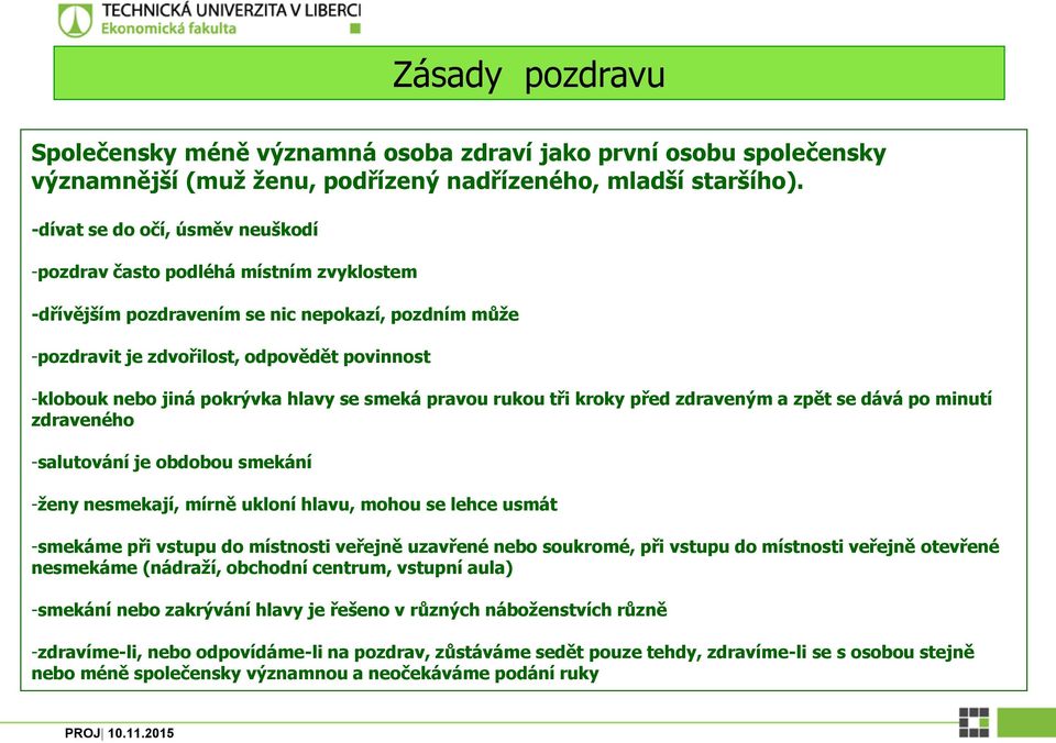 pokrývka hlavy se smeká pravou rukou tři kroky před zdraveným a zpět se dává po minutí zdraveného -salutování je obdobou smekání -ženy nesmekají, mírně ukloní hlavu, mohou se lehce usmát -smekáme při