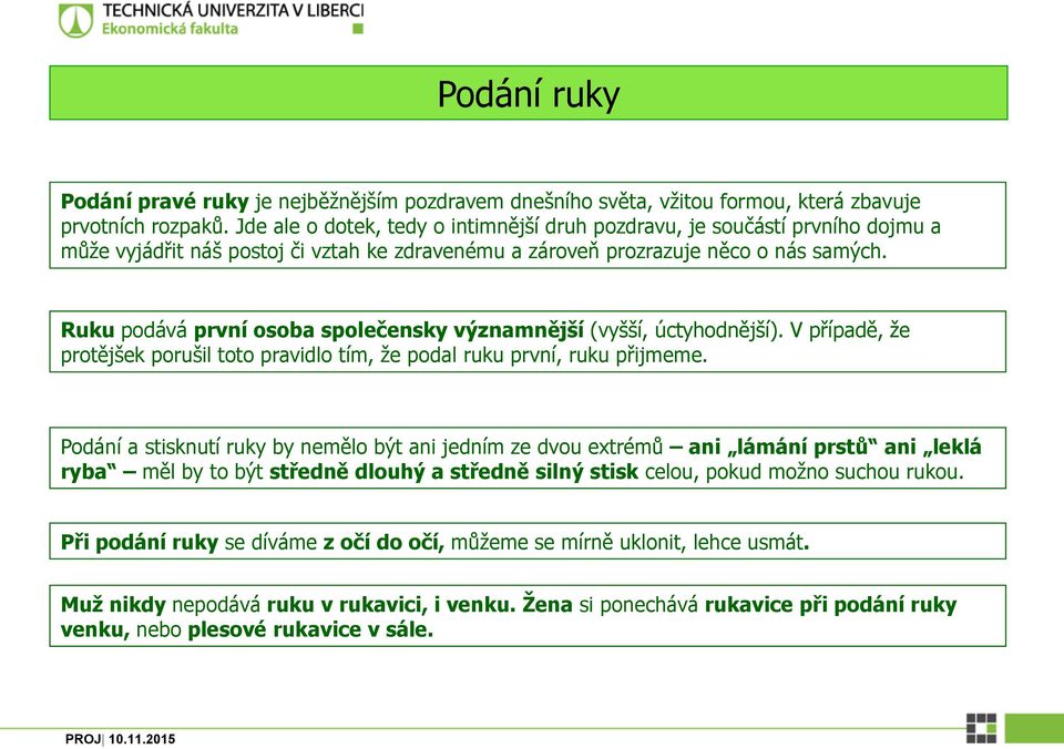 Ruku podává první osoba společensky významnější (vyšší, úctyhodnější). V případě, že protějšek porušil toto pravidlo tím, že podal ruku první, ruku přijmeme.