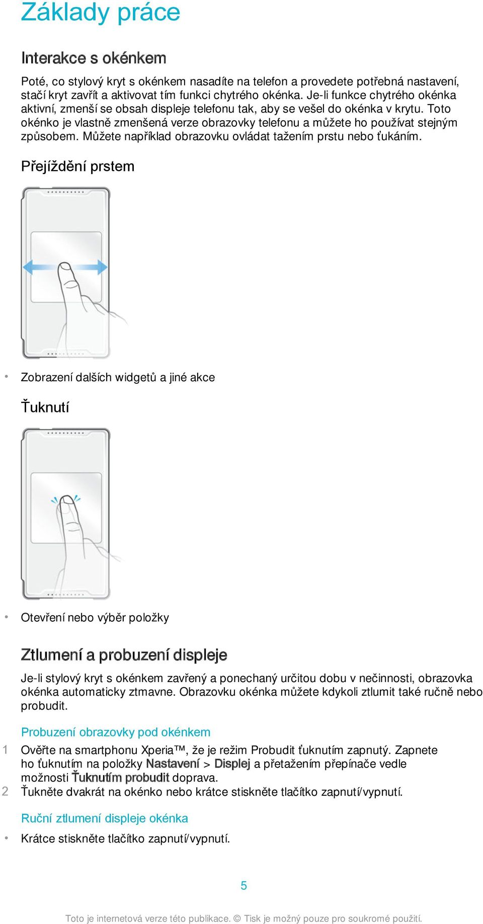 Toto okénko je vlastně zmenšená verze obrazovky telefonu a můžete ho používat stejným způsobem. Můžete například obrazovku ovládat tažením prstu nebo ťukáním.