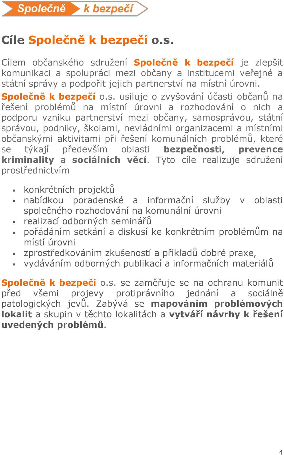 s. usiluje o zvyšování účasti občanů na řešení problémů na místní úrovni a rozhodování o nich a podporu vzniku partnerství mezi občany, samosprávou, státní správou, podniky, školami, nevládními
