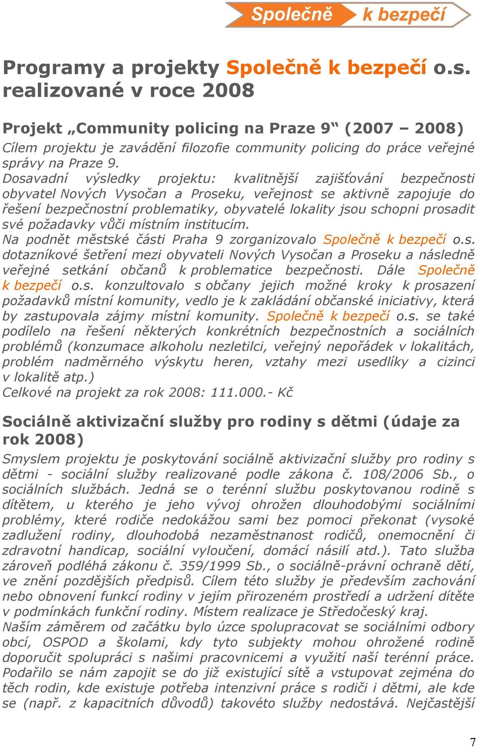 Dosavadní výsledky projektu: kvalitnější zajišťování bezpečnosti obyvatel Nových Vysočan a Proseku, veřejnost se aktivně zapojuje do řešení bezpečnostní problematiky, obyvatelé lokality jsou schopni