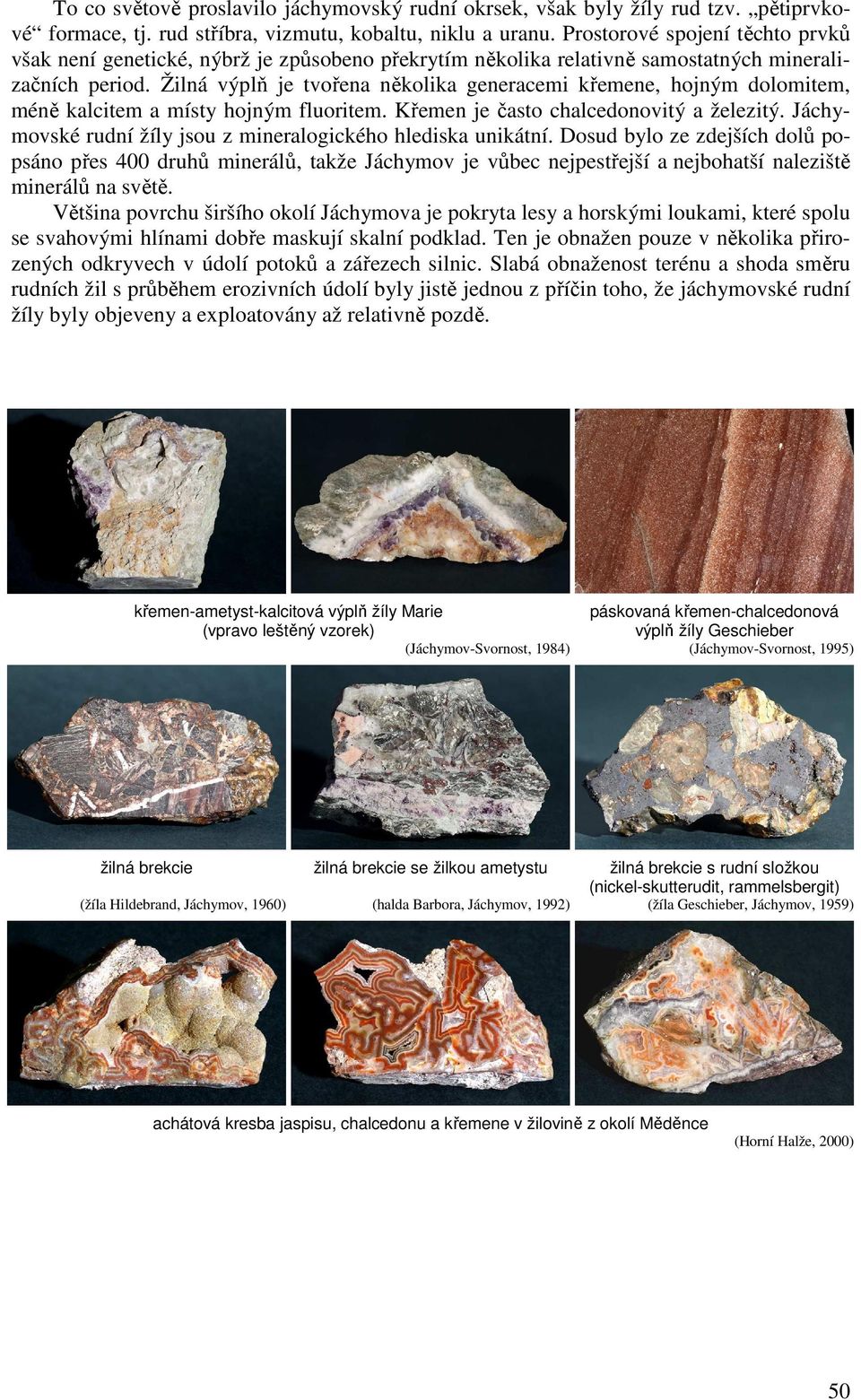 Žilná výplň je tvořena několika generacemi křemene, hojným dolomitem, méně kalcitem a místy hojným fluoritem. Křemen je často chalcedonovitý a železitý.