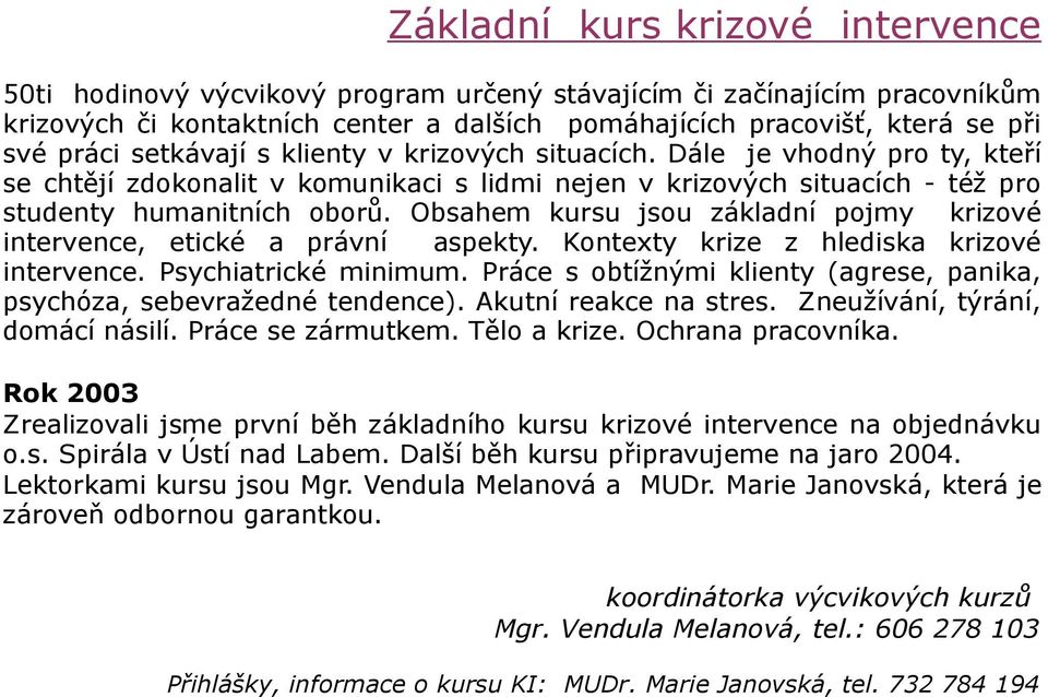 Obsahem kursu jsou základní pojmy krizové intervence, etické a právní aspekty. Kontexty krize z hlediska krizové intervence. Psychiatrické minimum.