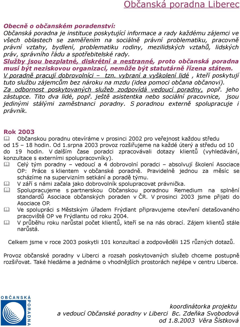 Služby jsou bezplatné, diskrétní a nestranné, proto občanská poradna musí být neziskovou organizací, nemůže být statutárně řízena státem. V poradně pracují dobrovolníci tzn.