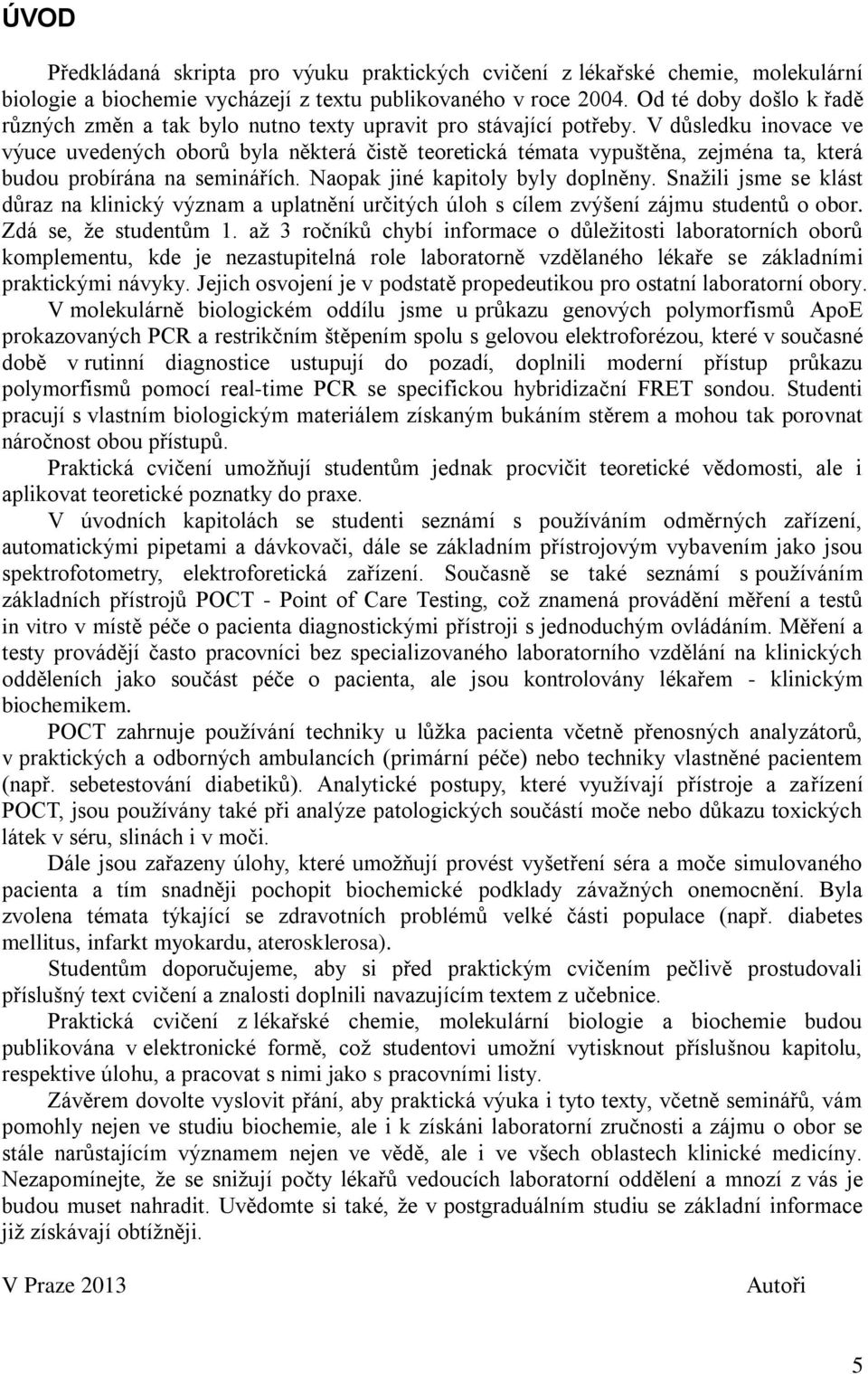 V důsledku inovace ve výuce uvedených oborů byla některá čistě teoretická témata vypuštěna, zejména ta, která budou probírána na seminářích. Naopak jiné kapitoly byly doplněny.