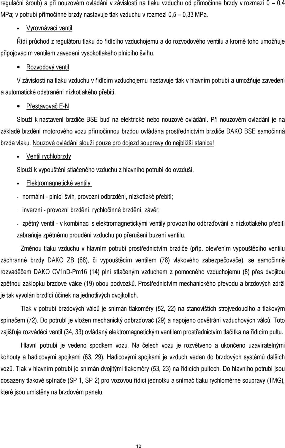 Rozvodový ventil V závislosti na tlaku vzduchu v řídícím vzduchojemu nastavuje tlak v hlavním potrubí a umožňuje zavedení a automatické odstranění nízkotlakého přebití.