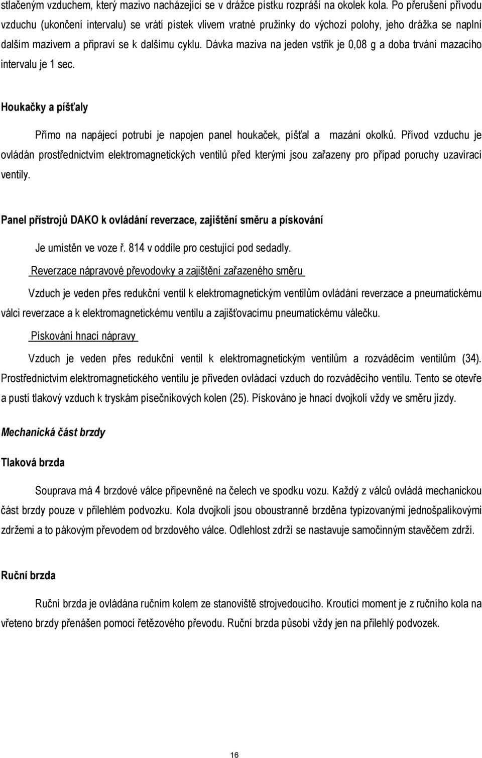 Dávka maziva na jeden vstřik je 0,08 g a doba trvání mazacího intervalu je 1 sec. Houkačky a píšťaly Přímo na napájecí potrubí je napojen panel houkaček, píšťal a mazání okolků.