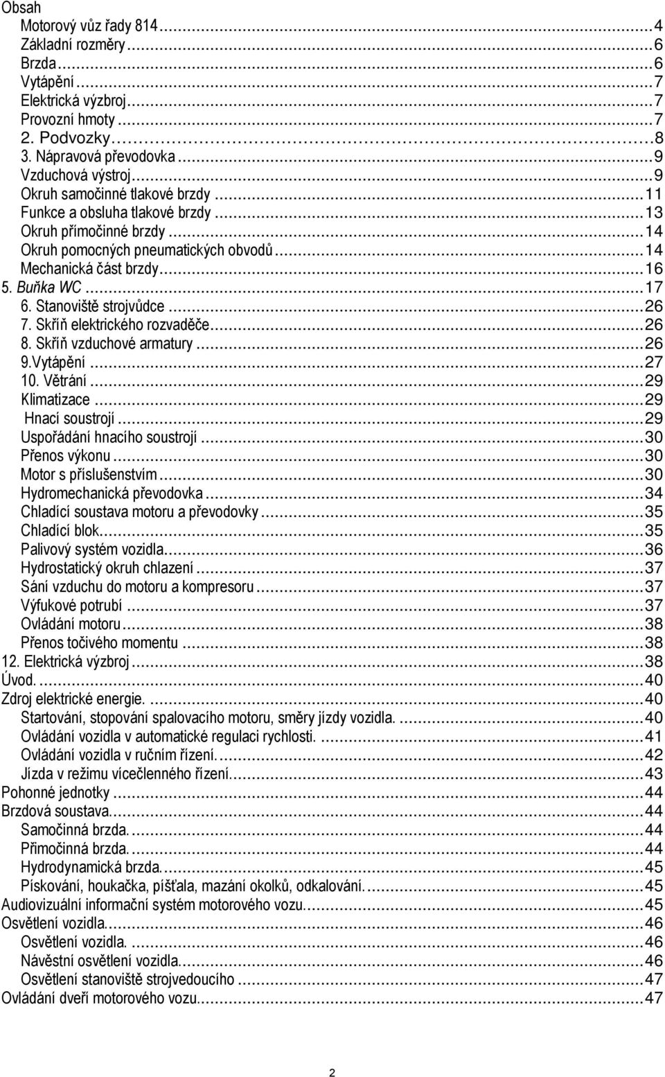 Stanoviště strojvůdce...26 7. Skříň elektrického rozvaděče...26 8. Skříň vzduchové armatury...26 9.Vytápění...27 10. Větrání...29 Klimatizace...29 Hnací soustrojí...29 Uspořádání hnacího soustrojí.