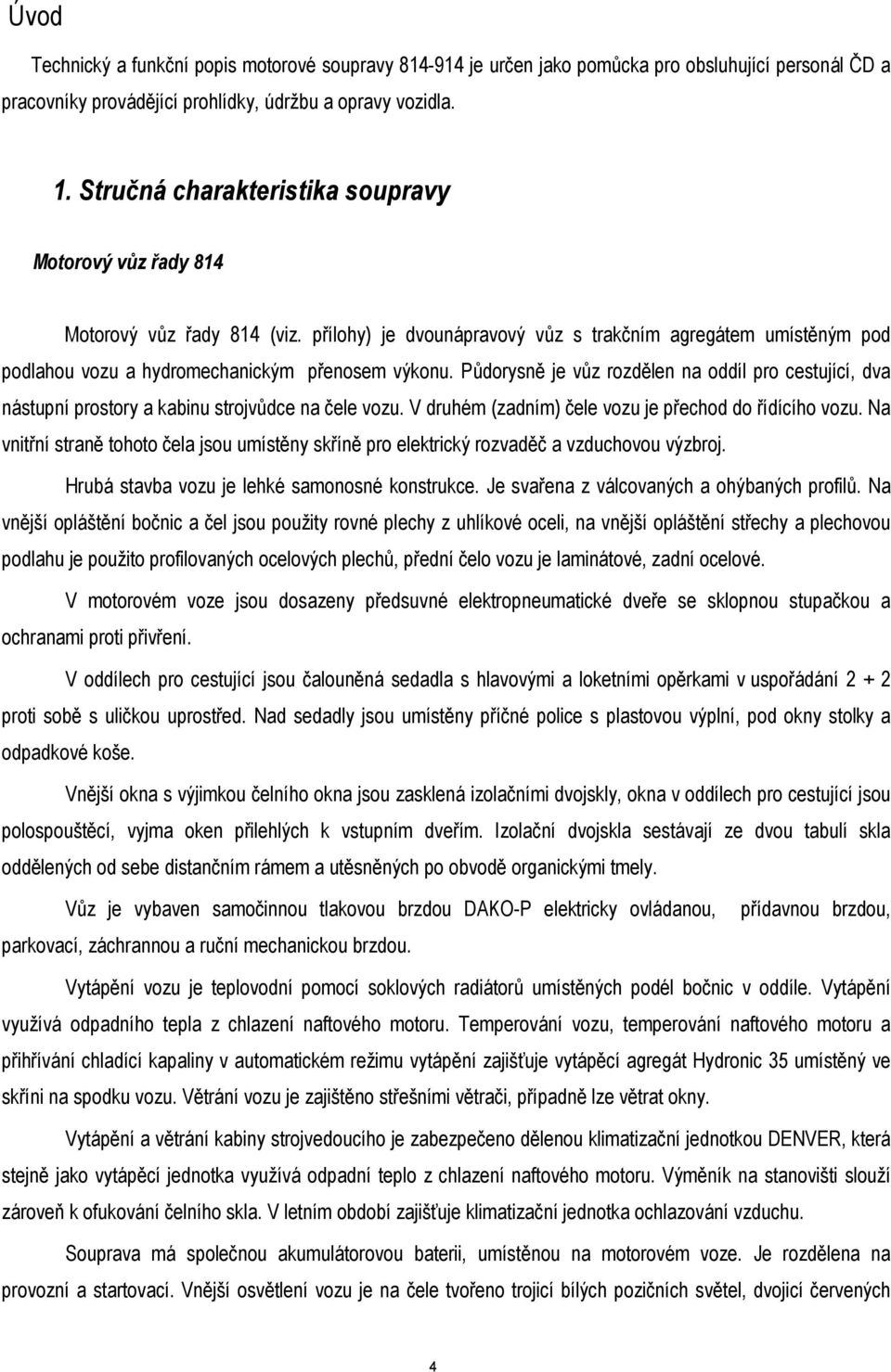 Půdorysně je vůz rozdělen na oddíl pro cestující, dva nástupní prostory a kabinu strojvůdce na čele vozu. V druhém (zadním) čele vozu je přechod do řídícího vozu.