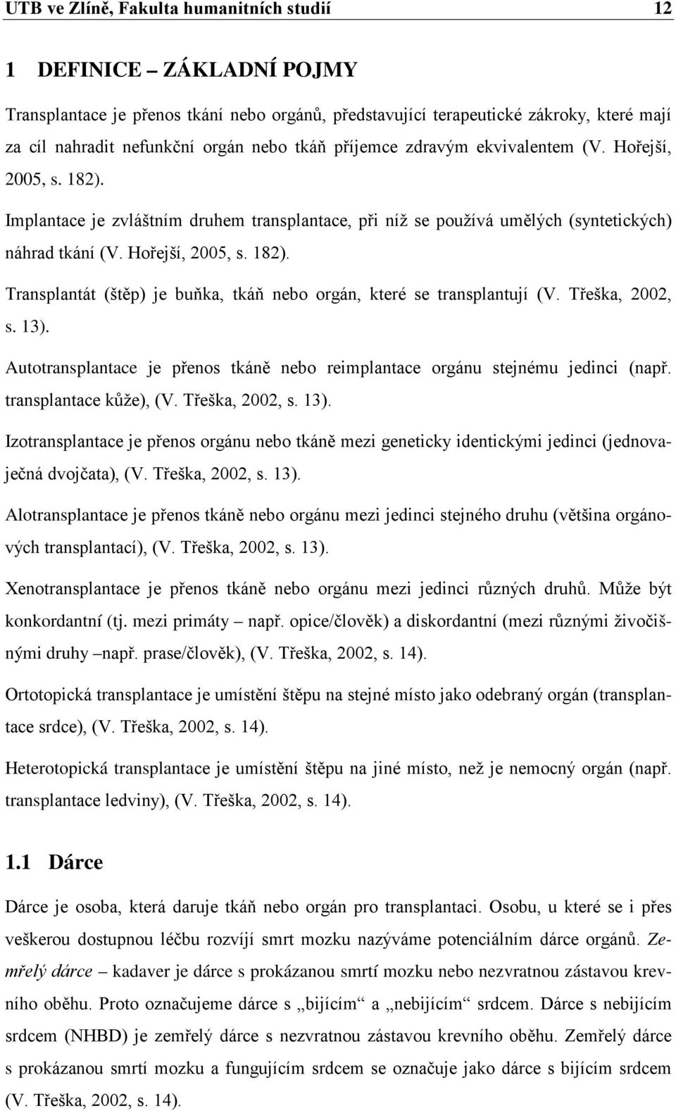 Třeška, 2002, s. 13). Autotransplantace je přenos tkáně nebo reimplantace orgánu stejnému jedinci (např. transplantace kůže), (V. Třeška, 2002, s. 13). Izotransplantace je přenos orgánu nebo tkáně mezi geneticky identickými jedinci (jednovaječná dvojčata), (V.