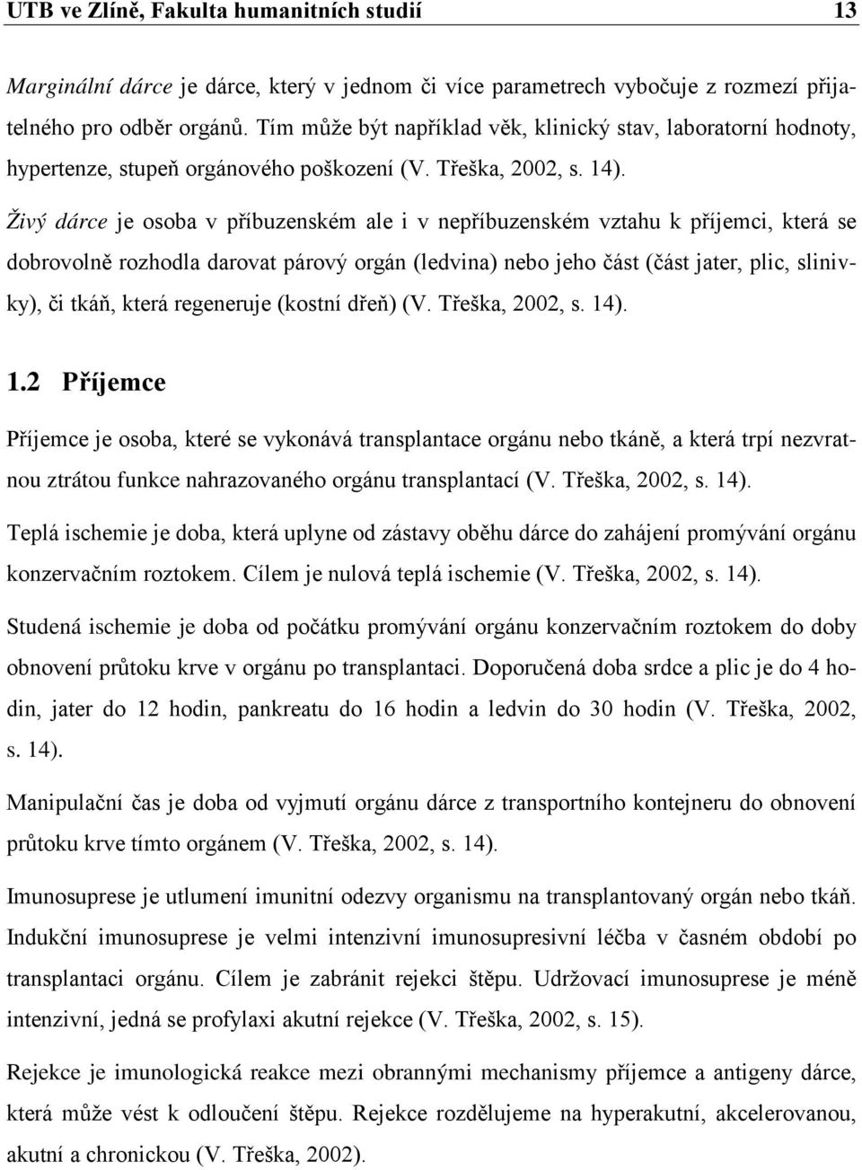 Živý dárce je osoba v příbuzenském ale i v nepříbuzenském vztahu k příjemci, která se dobrovolně rozhodla darovat párový orgán (ledvina) nebo jeho část (část jater, plic, slinivky), či tkáň, která