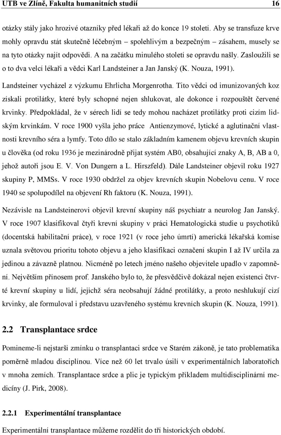 Zasloužili se o to dva velcí lékaři a vědci Karl Landsteiner a Jan Janský (K. Nouza, 1991). Landsteiner vycházel z výzkumu Ehrlicha Morgenrotha.