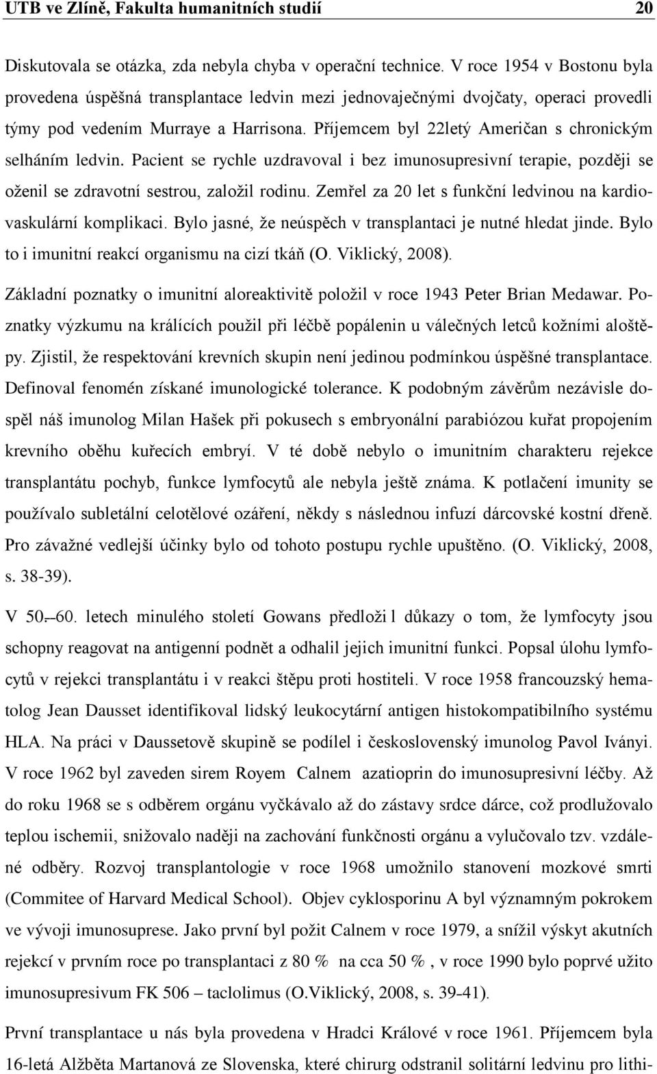 Příjemcem byl 22letý Američan s chronickým selháním ledvin. Pacient se rychle uzdravoval i bez imunosupresivní terapie, později se oženil se zdravotní sestrou, založil rodinu.