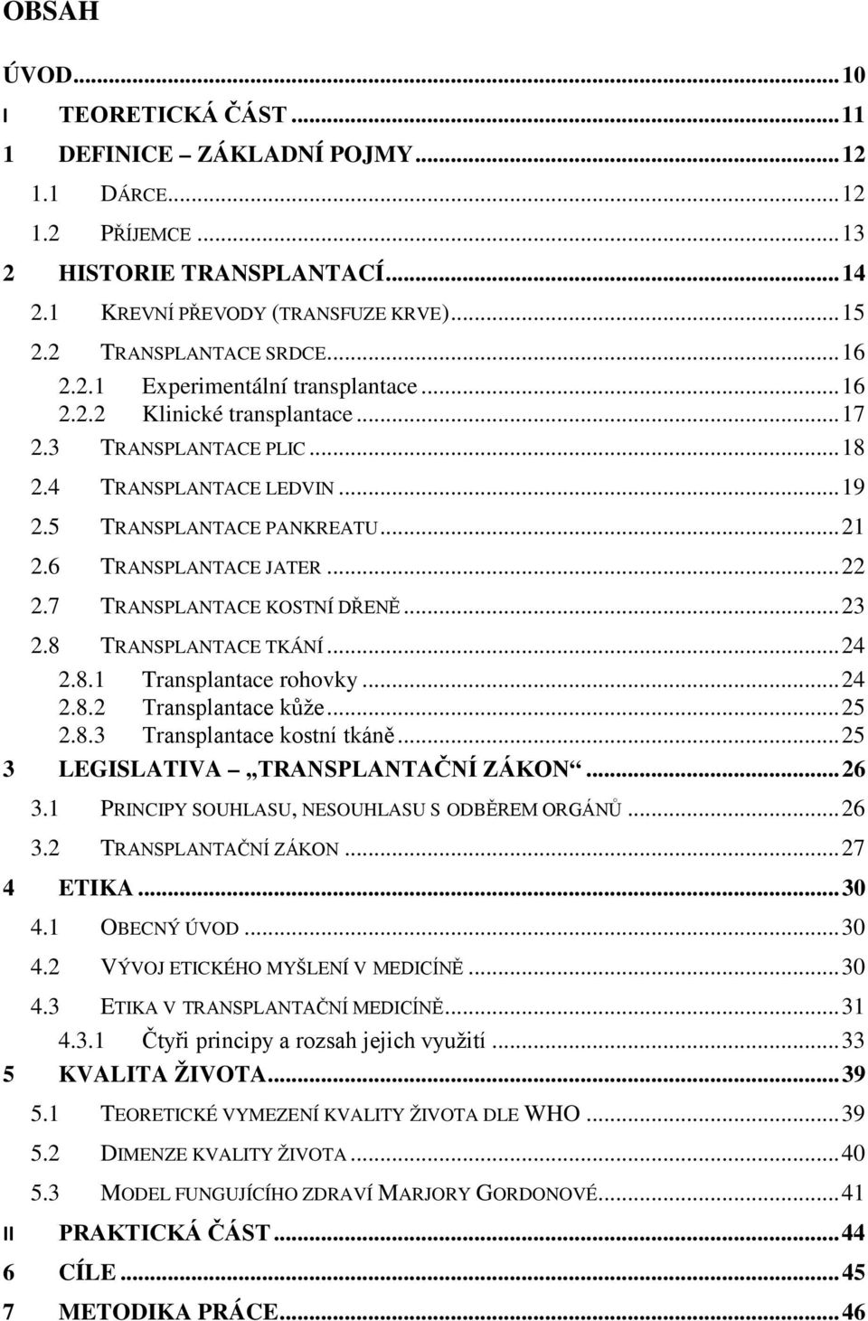 6 TRANSPLANTACE JATER... 22 2.7 TRANSPLANTACE KOSTNÍ DŘENĚ... 23 2.8 TRANSPLANTACE TKÁNÍ... 24 2.8.1 Transplantace rohovky... 24 2.8.2 Transplantace kůže... 25 2.8.3 Transplantace kostní tkáně.