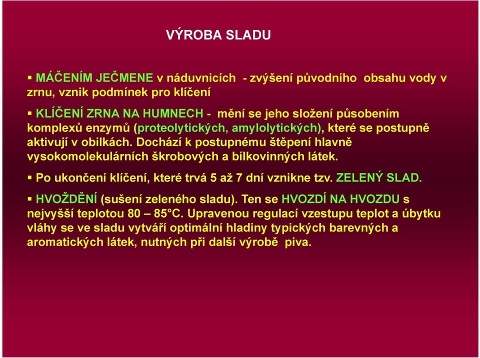 Dochází k postupnému štěpení hlavně vysokomolekulárních škrobových a bílkovinných látek. Po ukončení klíčení, které trvá 5 až 7 dní vznikne tzv. ZELENÝ SLAD.