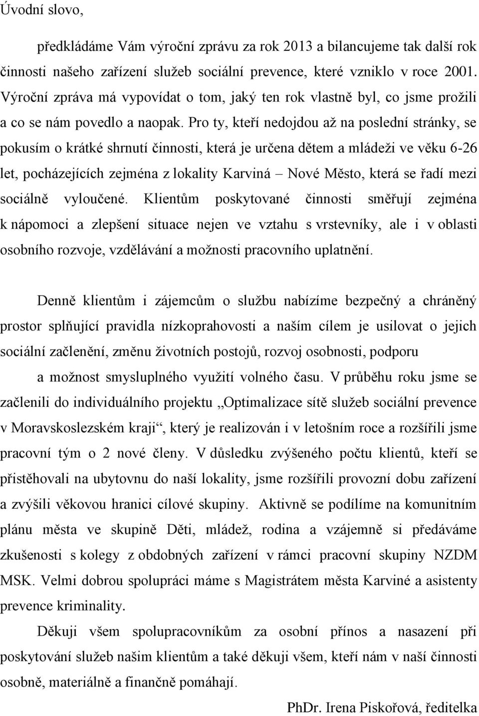 Pro ty, kteří nedojdou až na poslední stránky, se pokusím o krátké shrnutí činnosti, která je určena dětem a mládeži ve věku 6-26 let, pocházejících zejména z lokality Karviná Nové Město, která se