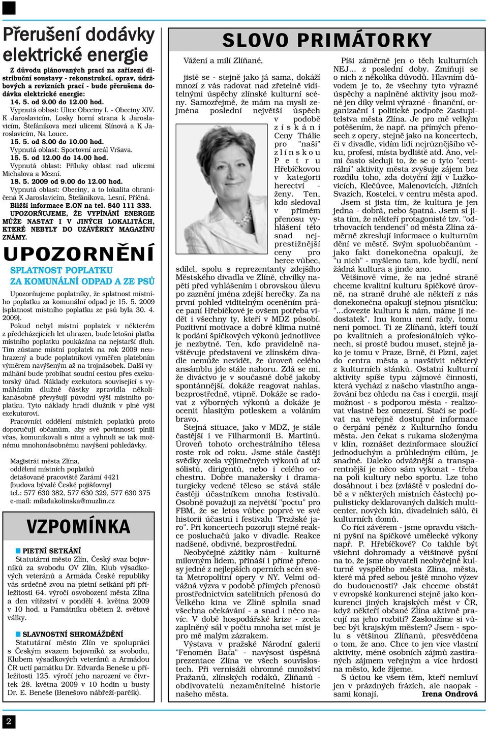 00 do 10.00 hod. Vypnutá oblast: Sportovní areál Vršava. 15. 5. od 12.00 do 14.00 hod. Vypnutá oblast: Příluky oblast nad ulicemi Michalova a Mezní. 18. 5. 2009 od 9.00 do 12.00 hod. Vypnutá oblast: Obeciny, a to lokalita ohraničená K Jaroslavicím, Štefánikova, Lesní, Příčná.