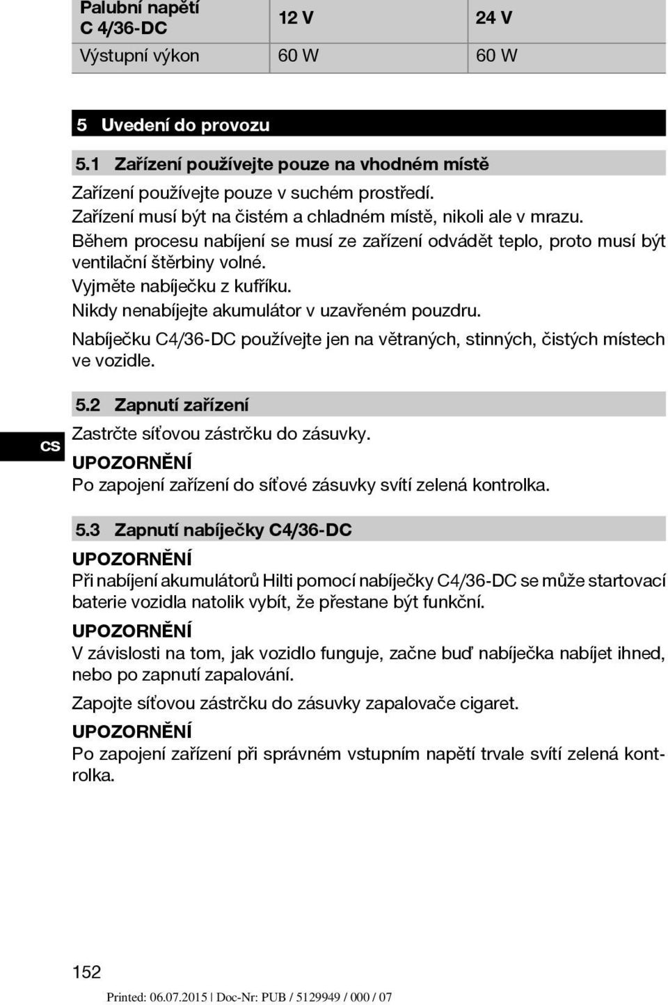 Nikdy nenabíjejte akumulátor v uzavřeném pouzdru. Nabíječku C4/36-DC používejte jen na větraných, stinných, čistých místech ve vozidle. 5.2 Zapnutí zařízení Zastrčte síťovou zástrčku do zásuvky.