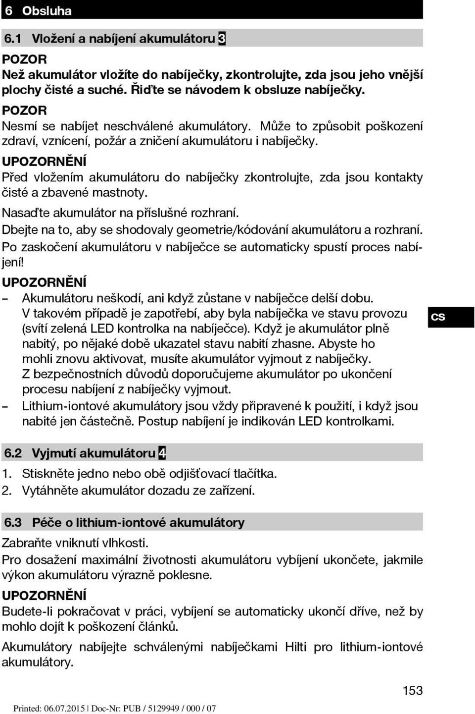 Před vložením akumulátoru do nabíječky zkontrolujte, zda jsou kontakty čisté a zbavené mastnoty. Nasaďte akumulátor na příslušné rozhraní.