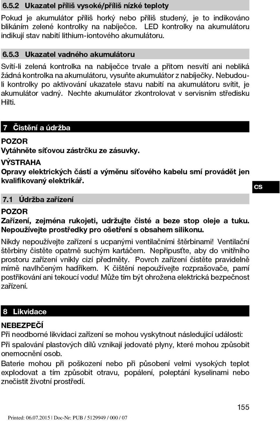 3 Ukazatel vadného akumulátoru Svítí-li zelená kontrolka na nabíječce trvale a přitom nesvítí ani nebliká žádná kontrolka na akumulátoru, vysuňte akumulátor z nabíječky.
