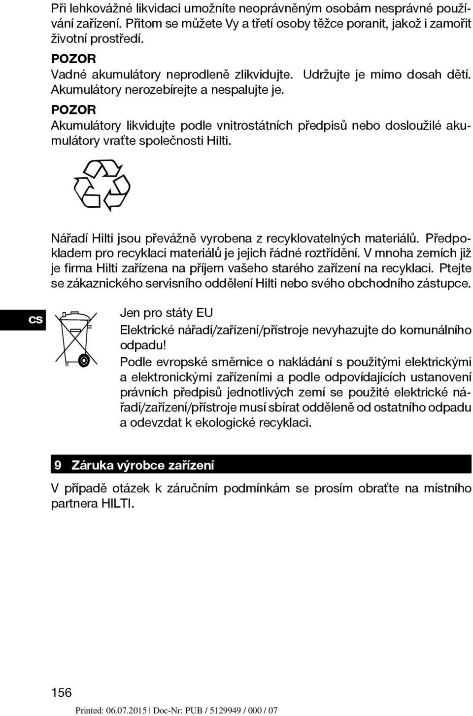 POZOR Akumulátory likvidujte podle vnitrostátních předpisů nebo dosloužilé akumulátory vraťte společnosti Hilti. Nářadí Hilti jsou převážně vyrobena z recyklovatelných materiálů.