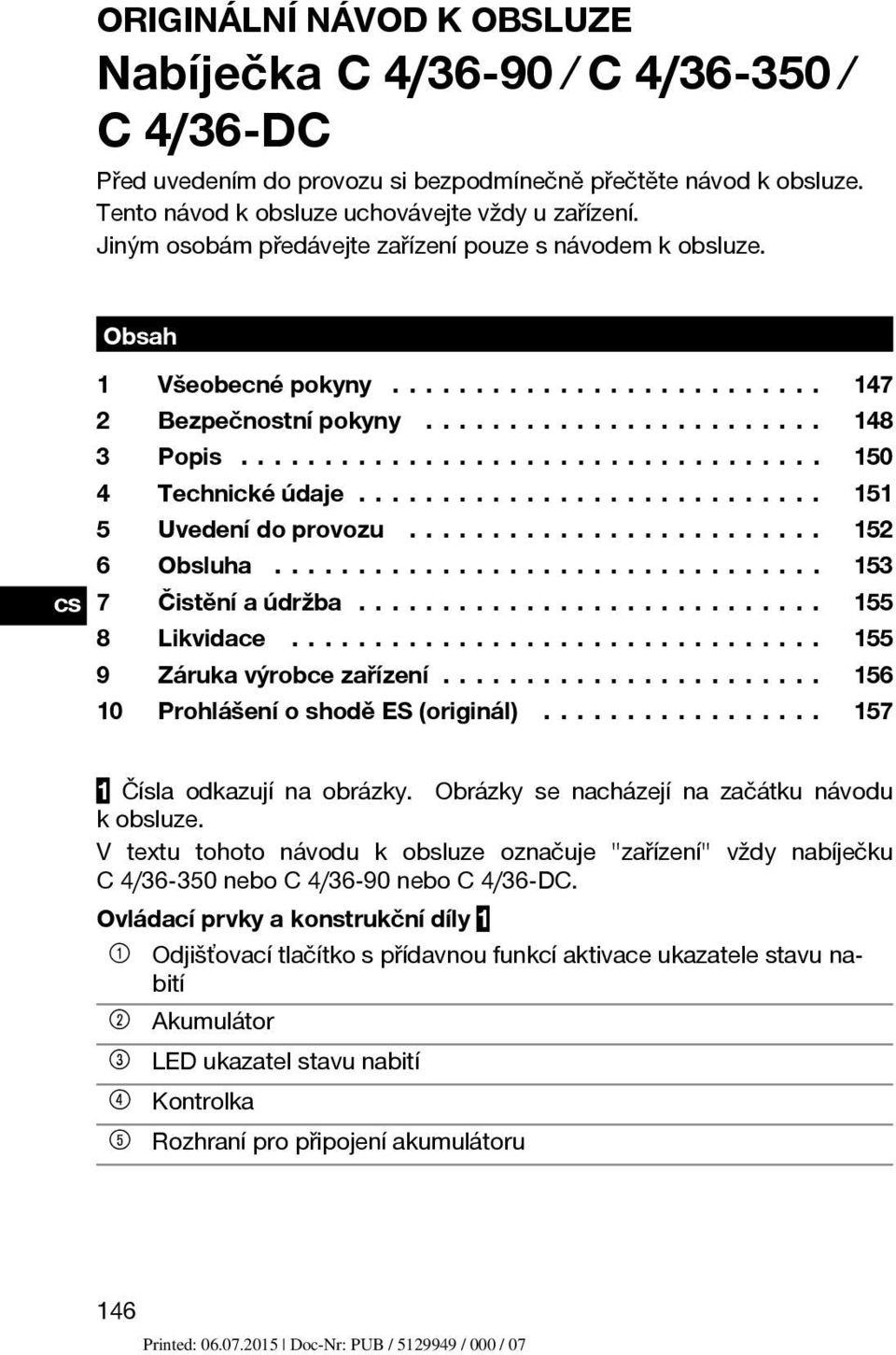 .. 153 cs 7 Čistěníaúdržba... 155 8 Likvidace... 155 9 Zárukavýrobcezařízení... 156 10 ProhlášeníoshoděES(originál)... 157 1 Čísla odkazují na obrázky. Obrázky se nacházejí na začátku návodu kobsluze.